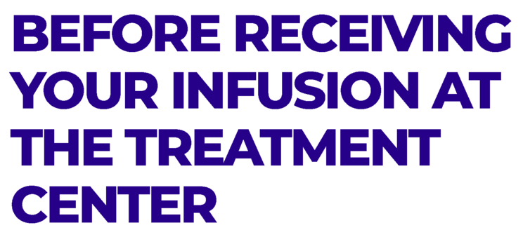 Before receiving your infusion at the treatment center